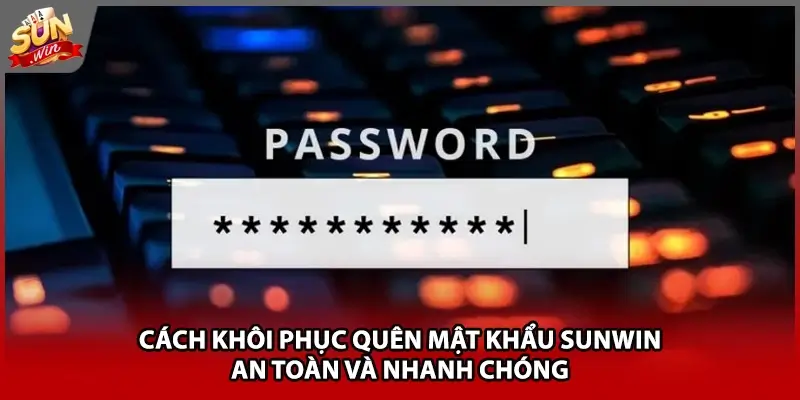 Cách khôi phục quên mật khẩu Sunwin an toàn và nhanh chóng 